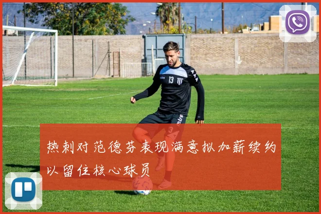 热刺对范德芬表现满意拟加薪续约以留住核心球员