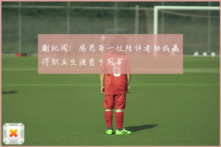 蒯纪闻：感恩每一位陪伴者助我赢得职业生涯首个冠军