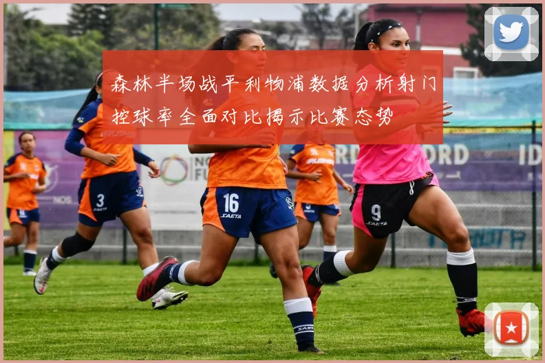 森林半场战平利物浦数据分析射门控球率全面对比揭示比赛态势