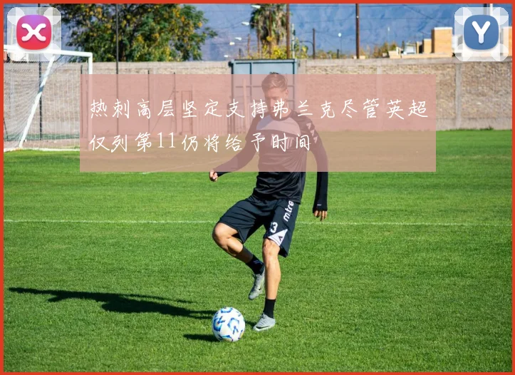 热刺高层坚定支持弗兰克尽管英超仅列第11仍将给予时间