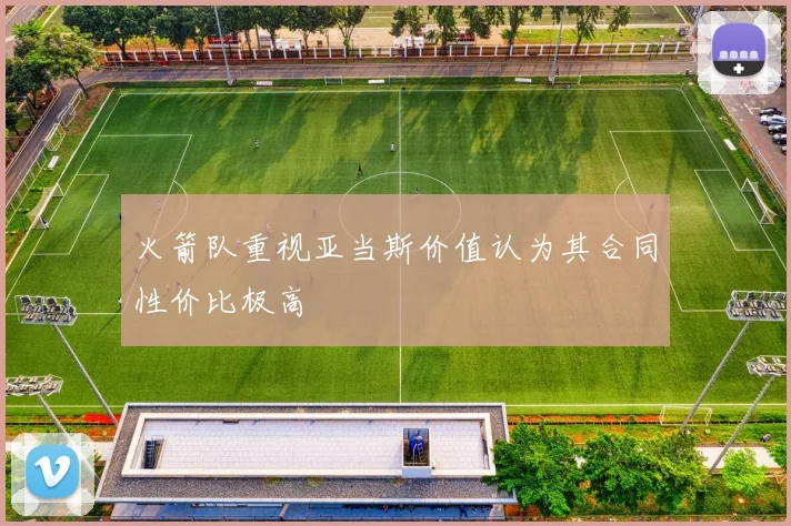 火箭队重视亚当斯价值认为其合同性价比极高