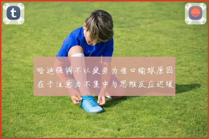 哈迪强调不以疲劳为借口输球原因在于注意力不集中与思维反应迟缓
