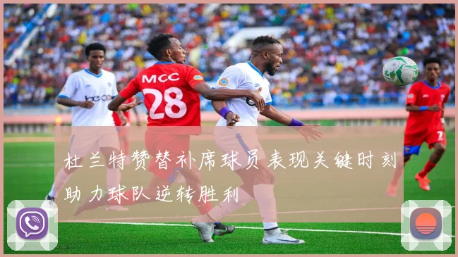 杜兰特赞替补席球员表现关键时刻助力球队逆转胜利