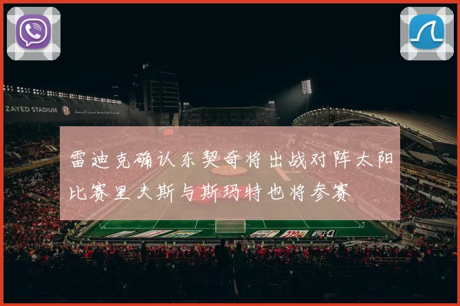 雷迪克确认东契奇将出战对阵太阳比赛里夫斯与斯玛特也将参赛